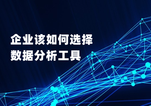 企业应该从这四个方面考虑，选择适合自己的数据分析工具